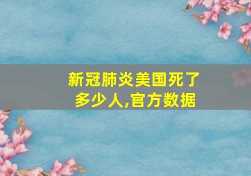 新冠肺炎美国死了多少人,官方数据