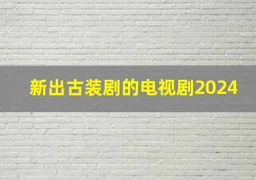 新出古装剧的电视剧2024