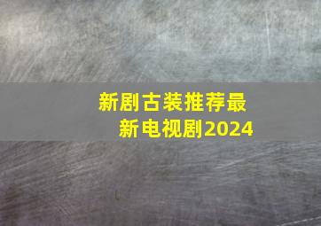 新剧古装推荐最新电视剧2024