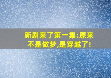 新剧来了第一集:原来不是做梦,是穿越了!