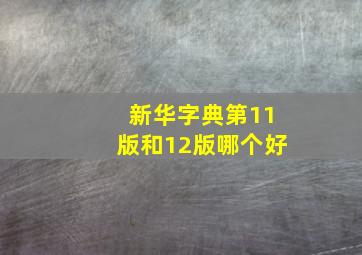 新华字典第11版和12版哪个好