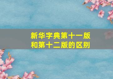 新华字典第十一版和第十二版的区别