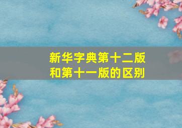 新华字典第十二版和第十一版的区别