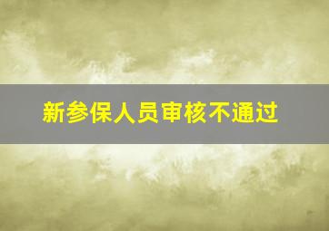 新参保人员审核不通过