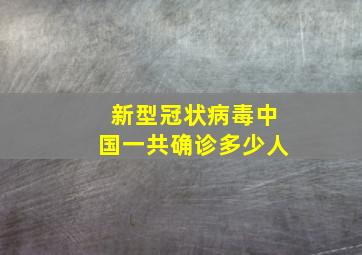 新型冠状病毒中国一共确诊多少人