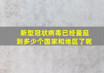 新型冠状病毒已经蔓延到多少个国家和地区了呢