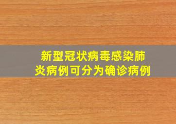 新型冠状病毒感染肺炎病例可分为确诊病例