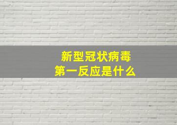 新型冠状病毒第一反应是什么