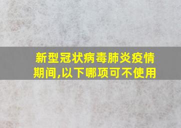 新型冠状病毒肺炎疫情期间,以下哪项可不使用