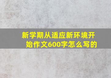 新学期从适应新环境开始作文600字怎么写的