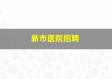 新市医院招聘