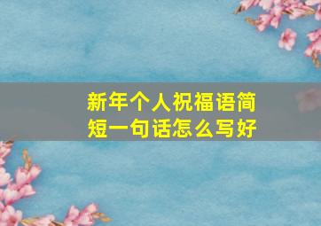 新年个人祝福语简短一句话怎么写好