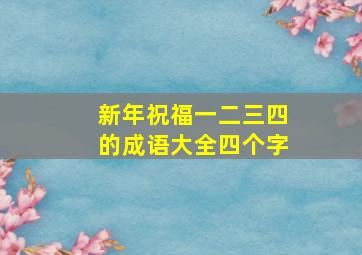 新年祝福一二三四的成语大全四个字