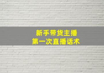 新手带货主播第一次直播话术