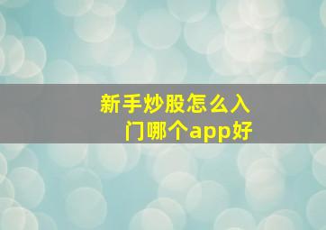 新手炒股怎么入门哪个app好