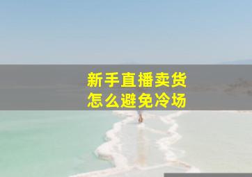 新手直播卖货怎么避免冷场