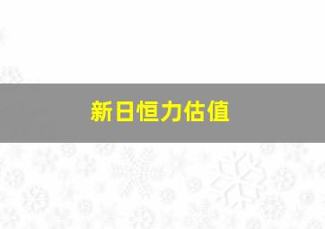 新日恒力估值