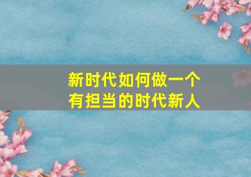 新时代如何做一个有担当的时代新人