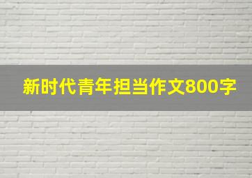 新时代青年担当作文800字