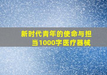 新时代青年的使命与担当1000字医疗器械