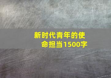 新时代青年的使命担当1500字