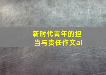 新时代青年的担当与责任作文ai