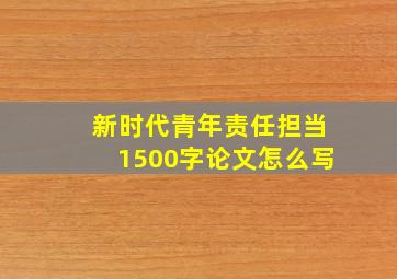 新时代青年责任担当1500字论文怎么写