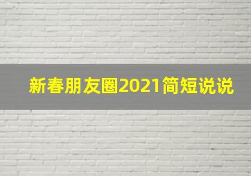 新春朋友圈2021简短说说