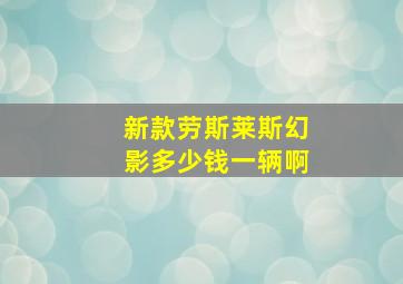 新款劳斯莱斯幻影多少钱一辆啊