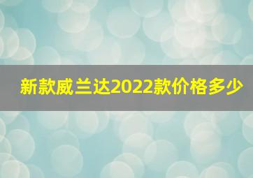 新款威兰达2022款价格多少