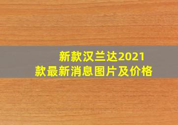 新款汉兰达2021款最新消息图片及价格