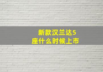 新款汉兰达5座什么时候上市