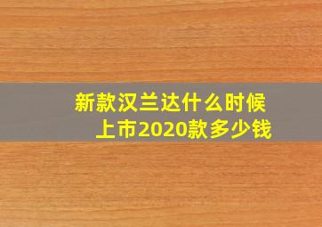 新款汉兰达什么时候上市2020款多少钱