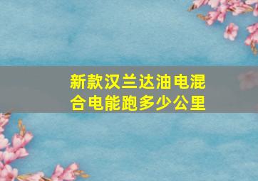 新款汉兰达油电混合电能跑多少公里