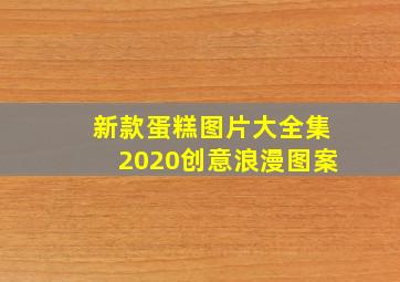 新款蛋糕图片大全集2020创意浪漫图案