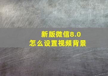 新版微信8.0怎么设置视频背景