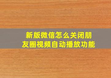 新版微信怎么关闭朋友圈视频自动播放功能