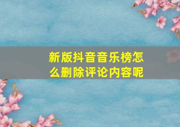 新版抖音音乐榜怎么删除评论内容呢