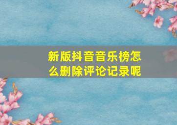 新版抖音音乐榜怎么删除评论记录呢