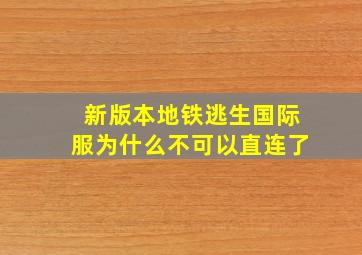 新版本地铁逃生国际服为什么不可以直连了