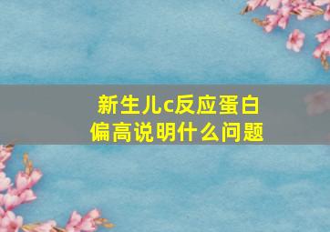 新生儿c反应蛋白偏高说明什么问题