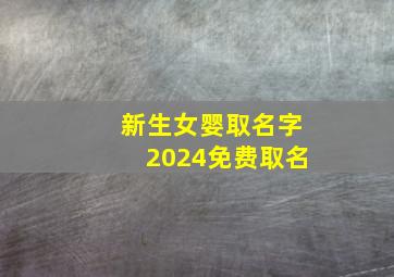 新生女婴取名字2024免费取名