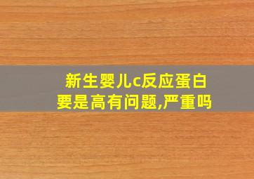 新生婴儿c反应蛋白要是高有问题,严重吗