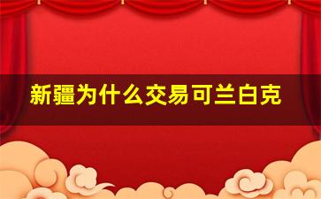 新疆为什么交易可兰白克