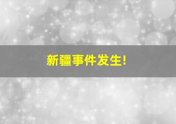 新疆事件发生!