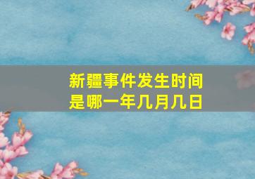 新疆事件发生时间是哪一年几月几日