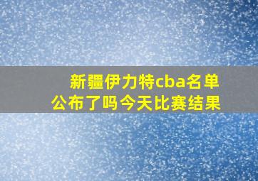 新疆伊力特cba名单公布了吗今天比赛结果