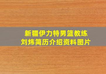 新疆伊力特男篮教练刘炜简历介绍资料图片