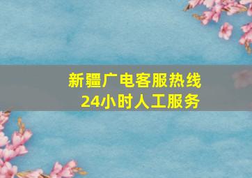 新疆广电客服热线24小时人工服务