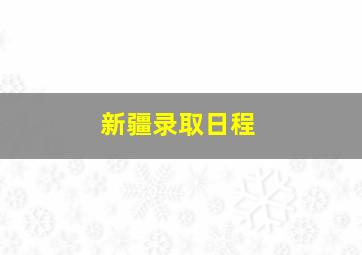 新疆录取日程